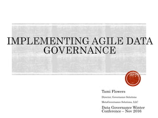 Tami Flowers
Director, Governance Solutions
MetaGovernance Solutions, LLC
Data Governance Winter
Conference – Nov 2016
 