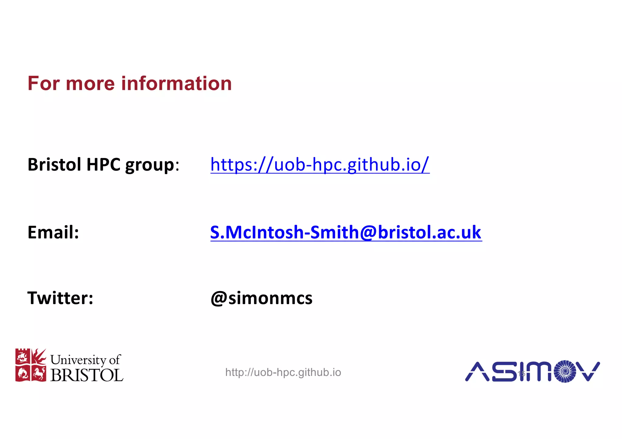 For more information
Bristol HPC group: https://uob-hpc.github.io/
Email: S.McIntosh-Smith@bristol.ac.uk
Twitter: @simonmcs
http://uob-hpc.github.io 15
 