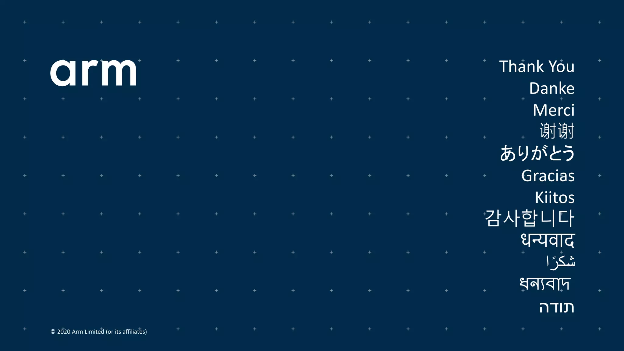 © 2020 Arm Limited (or its affiliates)
Thank You
Danke
Merci
谢谢
ありがとう
Gracias
Kiitos
감사합니다
धन्यवाद
‫ا‬ً‫شكر‬
ধন্যবাদ
‫תודה‬
 