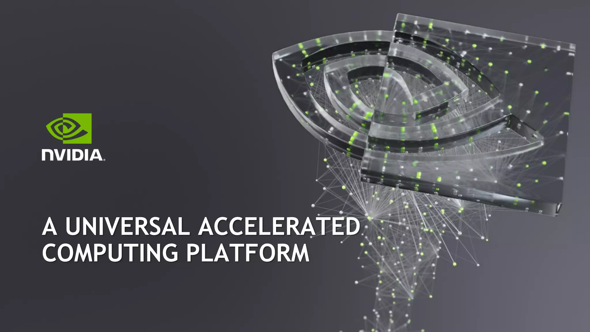 A UNIVERSAL ACCELERATED
COMPUTING PLATFORM
 