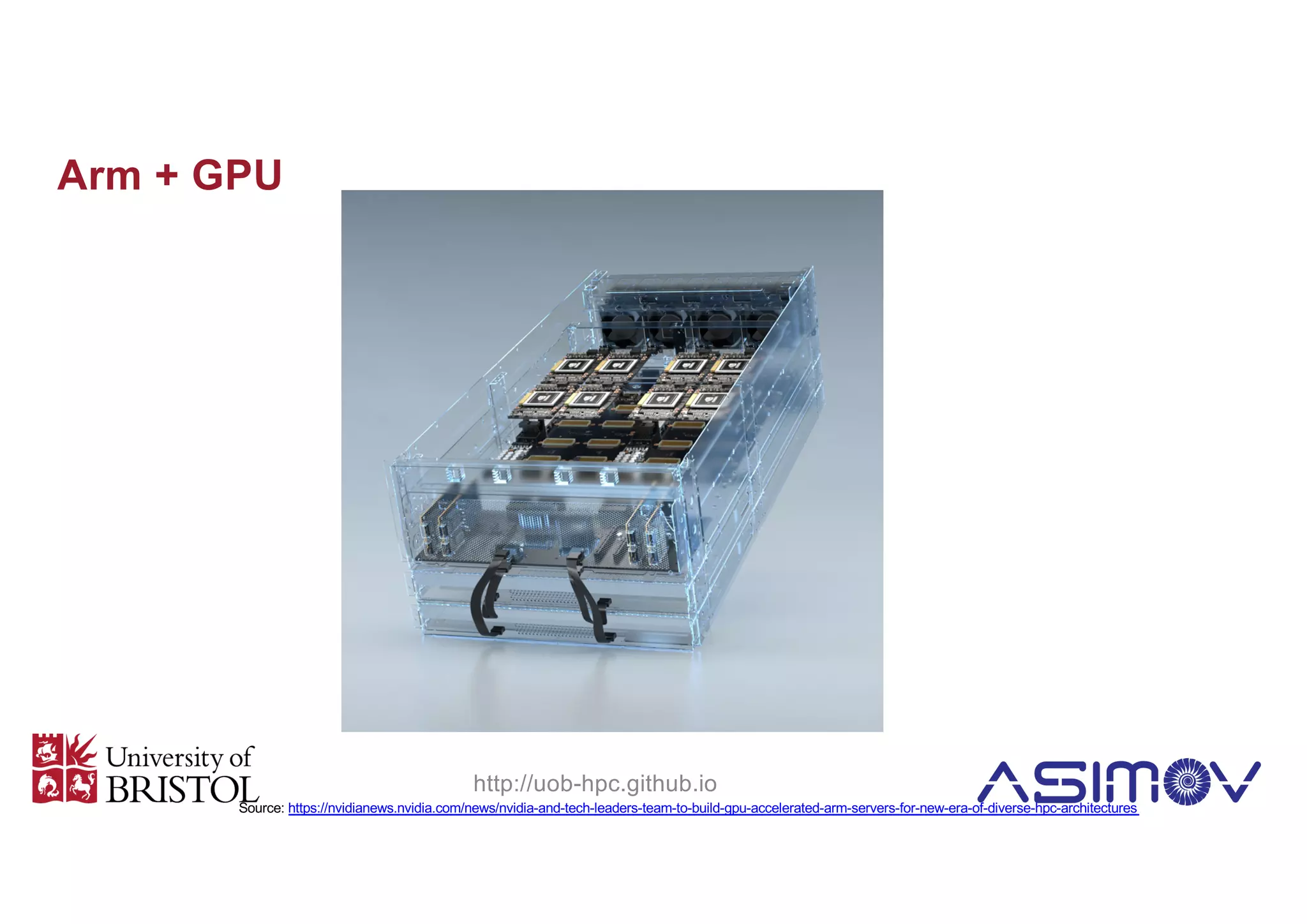 Arm + GPU
http://uob-hpc.github.io
Source: https://nvidianews.nvidia.com/news/nvidia-and-tech-leaders-team-to-build-gpu-accelerated-arm-servers-for-new-era-of-diverse-hpc-architectures
 