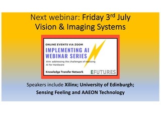 Next webinar: Friday 3rd July
Vision & Imaging Systems
AI: Vision Systems
Speakers include Xilinx; University of Edinburgh;
Sensing Feeling and AAEON Technology
 