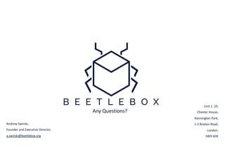 Andrew Swirski,
Founder and Executive Director,
a.swirski@beetlebox.org
Any Questions?
Unit 1. 10,
Chester House,
Kennington Park,
1-3 Brixton Road,
London,
SW9 6DE
 