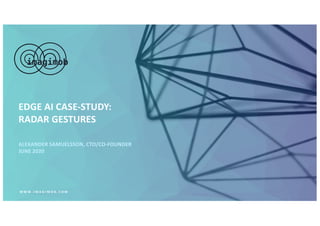 EDGE AI CASE-STUDY:
RADAR GESTURES
W W W . I M A G I M O B . C O M
ALEXANDER SAMUELSSON, CTO/CO-FOUNDER
JUNE 2020
 