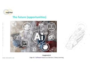 W W W . I M A G I M O B . C O M
Imagimob AI
Edge AI | Software-tools-as-a-Service | Deep Learning
GestureRecognitiononTheEdge|2020
The future (opportunities)
 