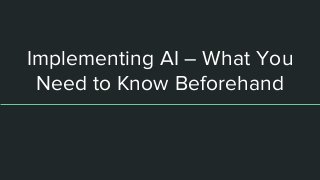 Implementing AI – What You
Need to Know Beforehand
 