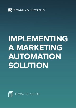 IMPLEMENTING
A MARKETING
AUTOMATION
SOLUTION
HOW-TO GUIDE
 