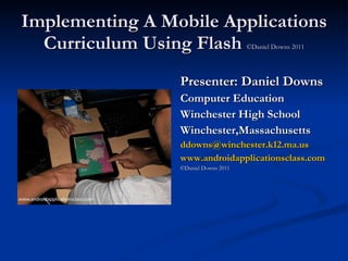 Implementing A Mobile Applications Curriculum Using Flash  ©Daniel Downs 2011 ,[object Object],[object Object],[object Object],[object Object],[object Object],[object Object],[object Object]