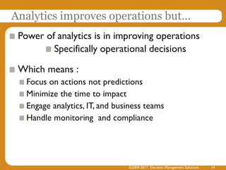 Analytics improves operations but…
Power of analytics is in improving operations
Specifically operational decisions
Which ...
