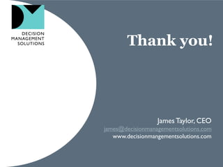 Thank you!
James Taylor, CEO
james@decisionmanagementsolutions.com
www.decisionmangementsolutions.com
 