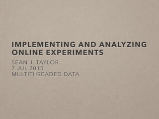 IMPLEMENTING AND ANALYZING
ONLINE EXPERIMENTS
SEAN J. TAYLOR
28 JUL 2015
MULTITHREADED DATA
 