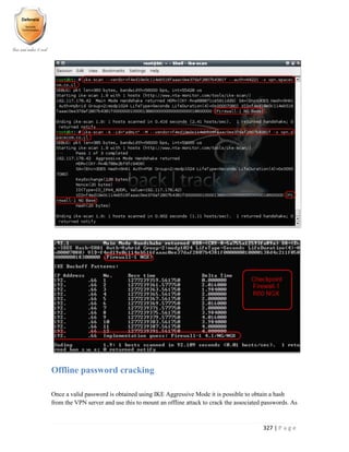 327 | P a g e
Offline password cracking
Once a valid password is obtained using IKE Aggressive Mode it is possible to obtain a hash
from the VPN server and use this to mount an offline attack to crack the associated passwords. As
 