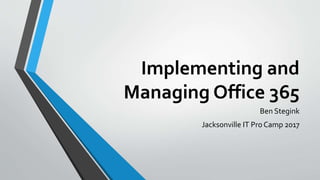 Implementing and
Managing Office 365
Ben Stegink
Jacksonville IT Pro Camp 2017
 
