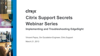 Citrix Support Secrets
Webinar Series
Implementing and Troubleshooting EdgeSight


Vincent Papoz, Snr Escalation Engineer, Citrix Support

March 21, 2013
 
