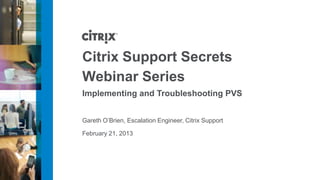 Citrix Support Secrets
Webinar Series
Implementing and Troubleshooting PVS


Gareth O’Brien, Escalation Engineer, Citrix Support

February 21, 2013
 
