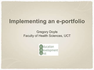 Implementing an e-portfolio
Gregory Doyle
Faculty of Health Sciences, UCT
 