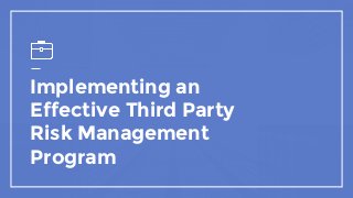Implementing an
Effective Third Party
Risk Management
Program
 