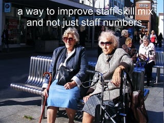 a way to improve staff skill mix and not just staff numbers   