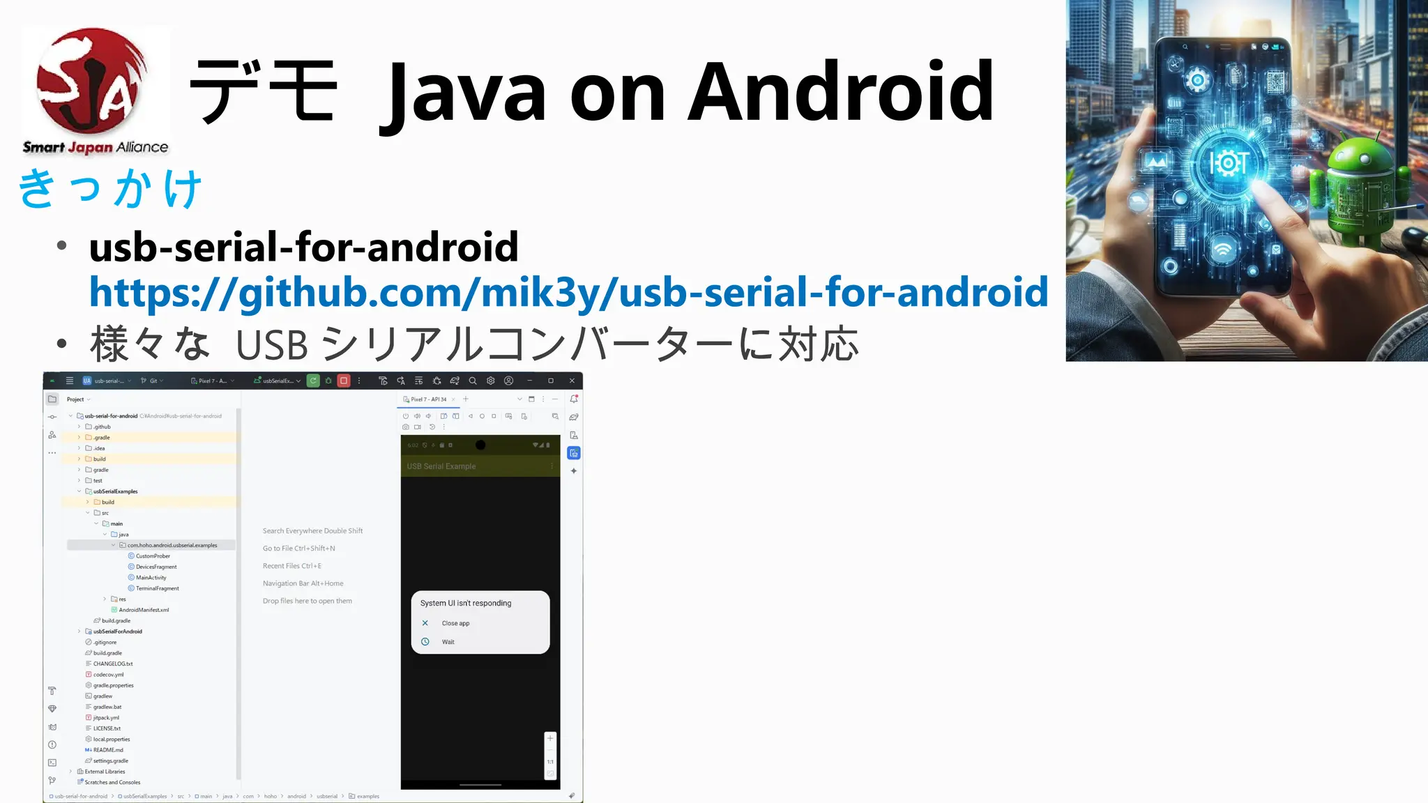 デモ Java on Android
きっかけ
• usb-serial-for-android
https://github.com/mik3y/usb-serial-for-android
• 様々な USB シリアルコンバーターに対応
 