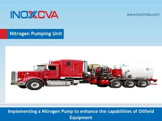 Implementing a Nitrogen Pump to enhance the capabilities of Oilfield
Equipment
Nitrogen Pumping Unit
 
