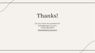 Thanks!
Thanks!
Do you have any questions?
sales@solguruz.com
+91 9173042977
https://solguruz.com/
Do you have any questions?
sales@solguruz.com
+91 9173042977
https://solguruz.com/
+91 9173042977
https://solguruz.com/
 