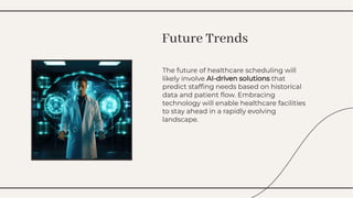 The future of healthcare scheduling will
likely involve AI-driven solutions that
predict stafﬁng needs based on historical
data and patient ﬂow. Embracing
technology will enable healthcare facilities
to stay ahead in a rapidly evolving
landscape.
The future of healthcare scheduling will
likely involve AI-driven solutions that
predict stafﬁng needs based on historical
data and patient ﬂow. Embracing
technology will enable healthcare facilities
to stay ahead in a rapidly evolving
landscape.
Future Trends
Future Trends
 