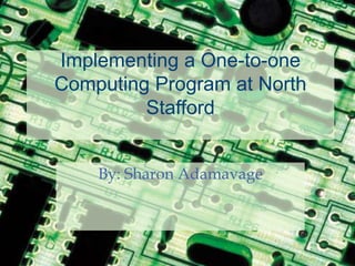 Implementing a One-to-one Computing Program at North Stafford By: Sharon Adamavage 