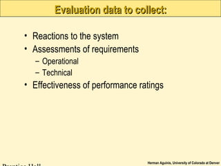 Herman Aguinis, University of Colorado at Denver
Evaluation data to collect:Evaluation data to collect:
• Reactions to the system
• Assessments of requirements
– Operational
– Technical
• Effectiveness of performance ratings
 