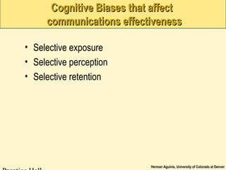 Herman Aguinis, University of Colorado at Denver
Cognitive Biases that affectCognitive Biases that affect
communications effectivenesscommunications effectiveness
• Selective exposure
• Selective perception
• Selective retention
 