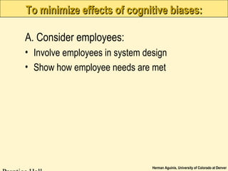 Herman Aguinis, University of Colorado at Denver
To minimize effects of cognitive biases:To minimize effects of cognitive biases:
A. Consider employees:
• Involve employees in system design
• Show how employee needs are met
 