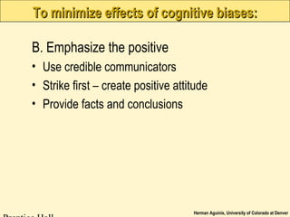Herman Aguinis, University of Colorado at Denver
To minimize effects of cognitive biases:To minimize effects of cognitive biases:
B. Emphasize the positive
• Use credible communicators
• Strike first – create positive attitude
• Provide facts and conclusions
 