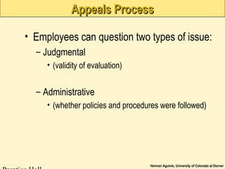 Herman Aguinis, University of Colorado at Denver
Appeals ProcessAppeals Process
• Employees can question two types of issue:
– Judgmental
• (validity of evaluation)
– Administrative
• (whether policies and procedures were followed)
 