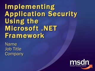 Implementing Application Security Using the Microsoft .NET Framework Name Job Title Company 