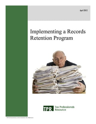 April 2012




                                                                                 Implementing a Records
                                                                                 Retention Program




© 2011 Tax Professionals Resource, a division of Lorman Business Center. All Rights Reserved.
 