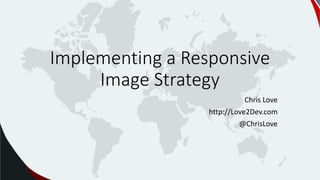 Implementing a Responsive
Image Strategy
Chris Love
http://Love2Dev.com
@ChrisLove
 