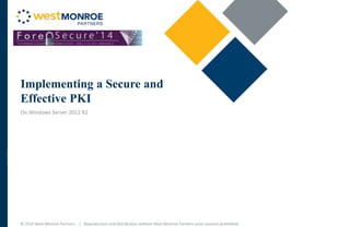 © 2014 West Monroe Partners | Reproduction and distribution without West Monroe Partners prior consent prohibited
Implementing a Secure and
Effective PKI
On Windows Server 2012 R2
 