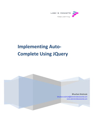 Implementing Auto
Complete Using JQuery
Implementing Auto-
Complete Using JQuery
bhushan.mulmule@dotnetvideotutorial.com
www.dotnetvideotutorial.com
Bhushan Mulmule
bhushan.mulmule@dotnetvideotutorial.com
www.dotnetvideotutorial.com
 