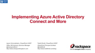 Implementing Azure Active Directory
Connect and More
Jason Himmelstein, SharePoint MVP
Office 365 Advisory Services Manager
@sharepointlhorn
http://www.sharepointlonghorn.com
Todd Klindt, SharePoint MVP
SharePoint Principal Architect
@toddklindt
http://www.toddklindt.com/blog
 