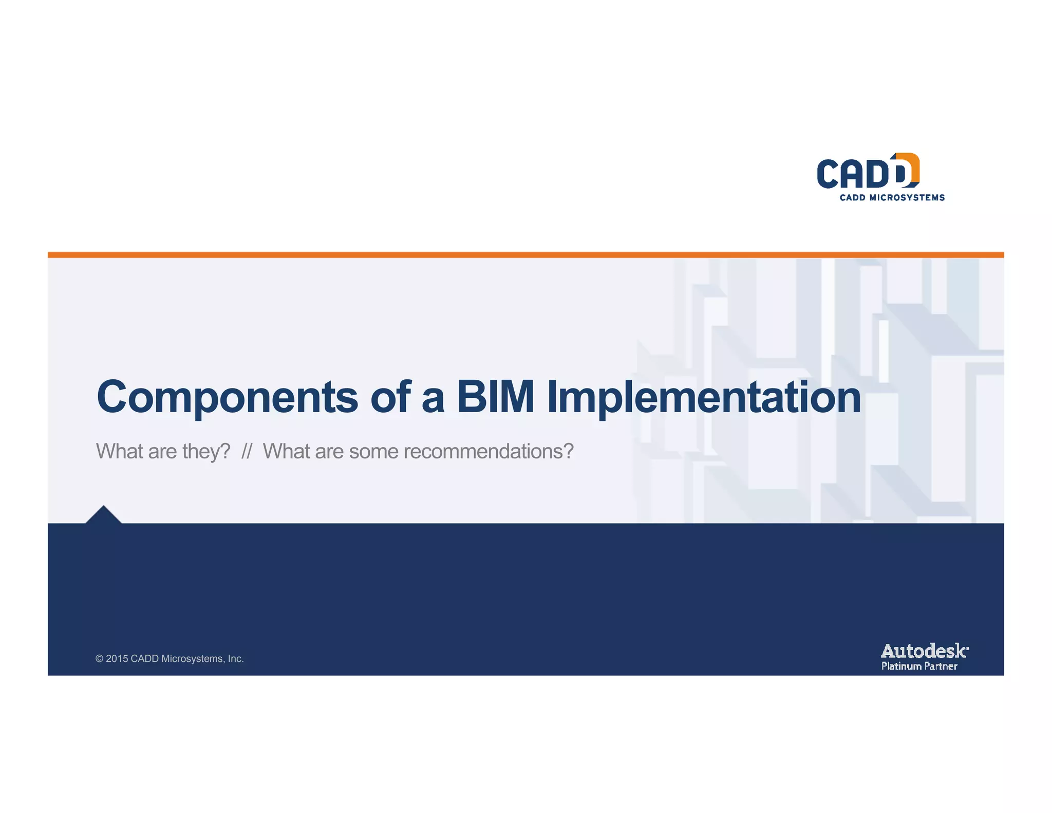 Components of a BIM Implementation
What are they? // What are some recommendations?
© 2015 CADD Microsystems, Inc.
 