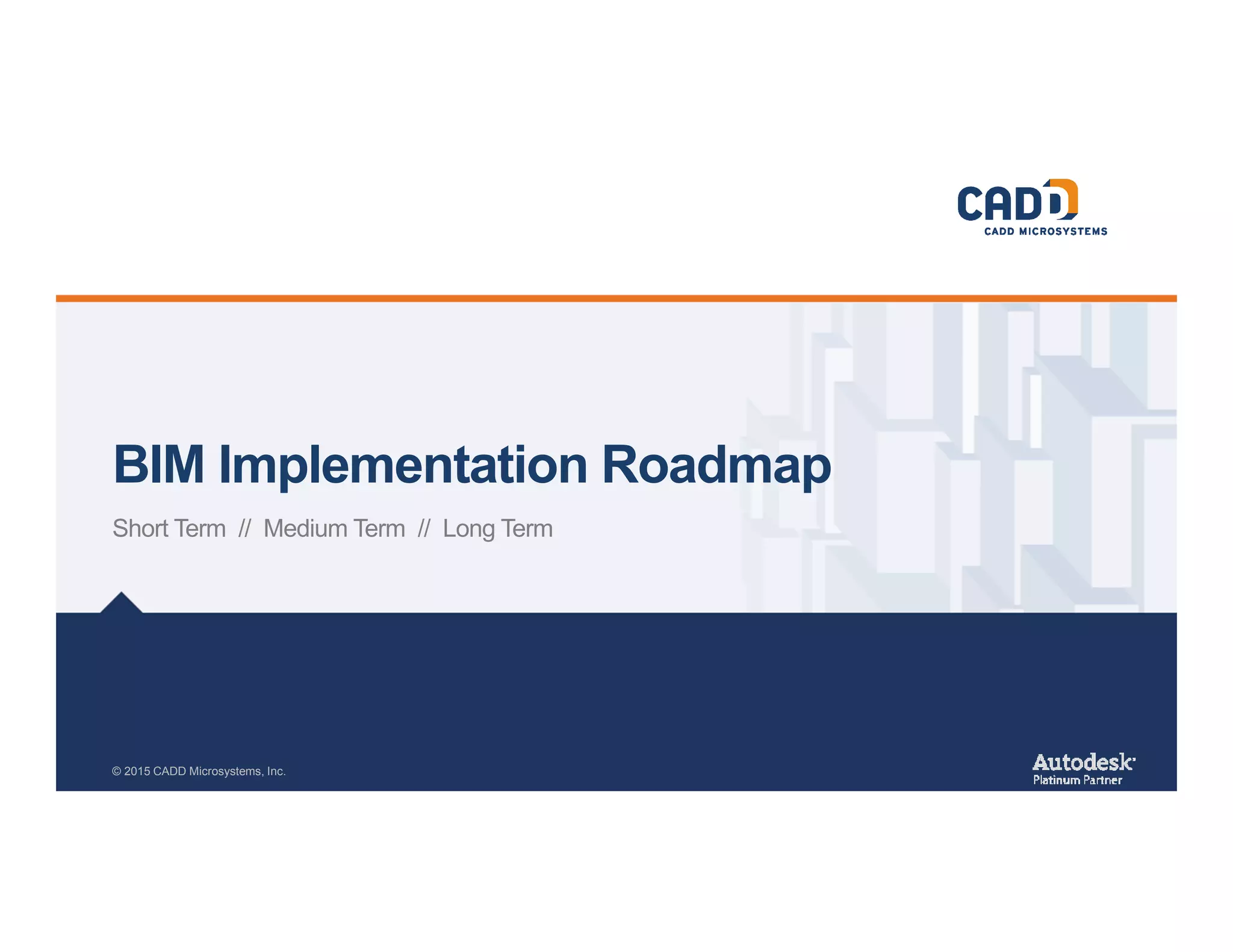 BIM Implementation Roadmap
Short Term // Medium Term // Long Term
© 2015 CADD Microsystems, Inc.
 