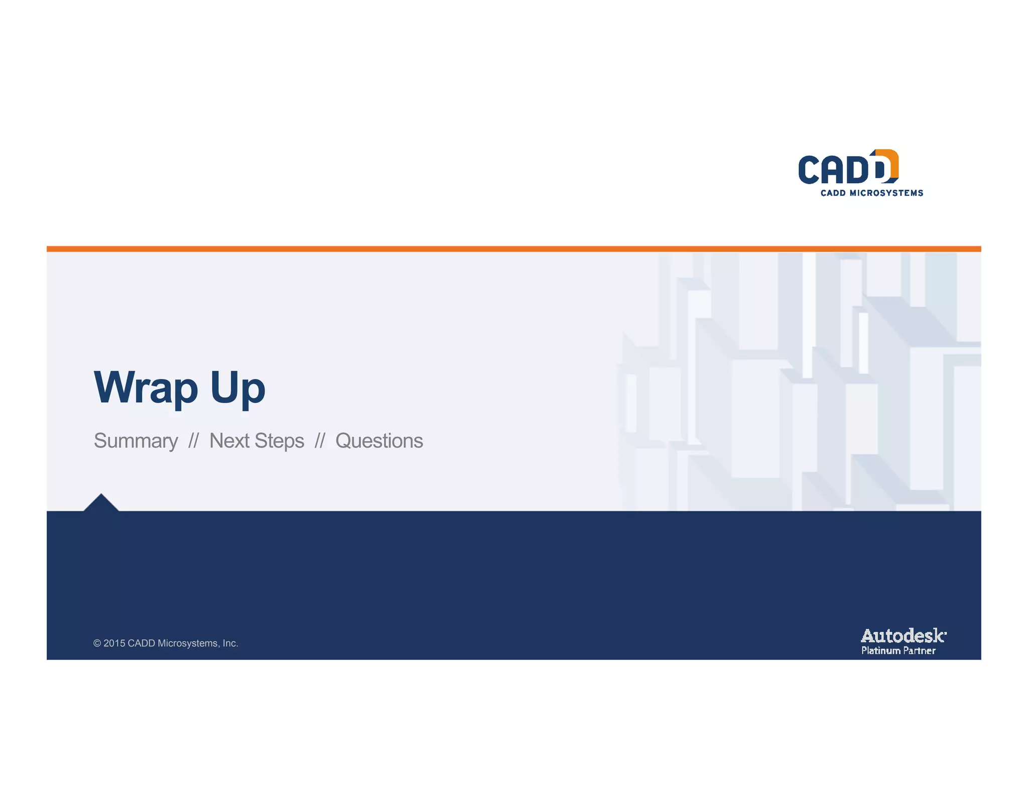 Wrap Up
© 2015 CADD Microsystems, Inc.
Summary // Next Steps // Questions
 
