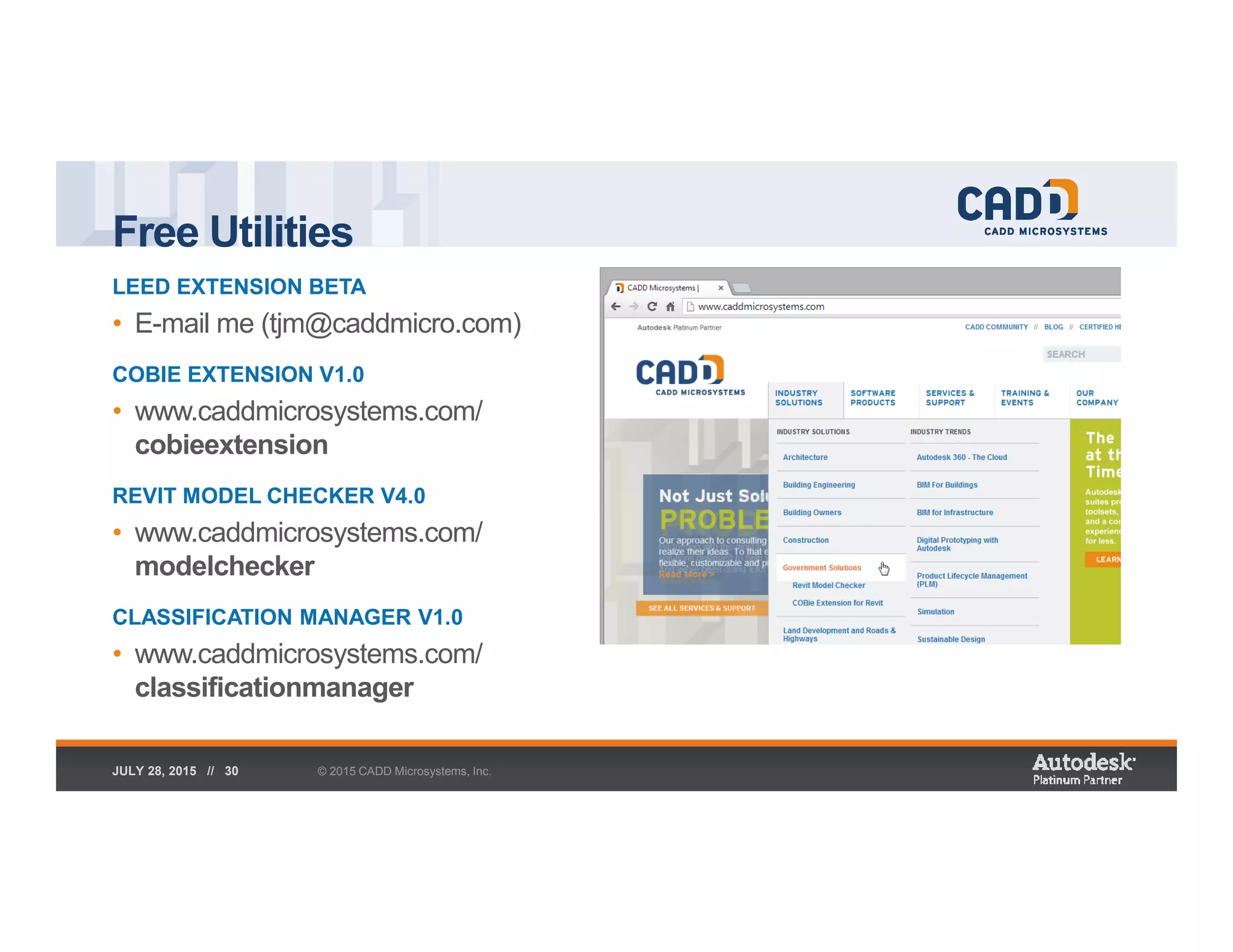 Free Utilities
© 2015 CADD Microsystems, Inc.JULY 28, 2015 // 30
LEED EXTENSION BETA
• E-mail me (tjm@caddmicro.com)
COBIE EXTENSION V1.0
• www.caddmicrosystems.com/
cobieextension
REVIT MODEL CHECKER V4.0
• www.caddmicrosystems.com/
modelchecker
CLASSIFICATION MANAGER V1.0
• www.caddmicrosystems.com/
classificationmanager
 