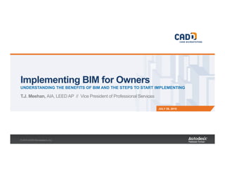 JULY 28, 2015
Implementing BIM for Owners
UNDERSTANDING THE BENEFITS OF BIM AND THE STEPS TO START IMPLEMENTING
T.J. Meehan, AIA, LEED AP // Vice President of Professional Services
© 2015 CADD Microsystems, Inc.
 
