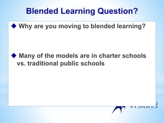 Blended Learning Question?
 Why are you moving to blended learning?
 Many of the models are in charter schools
vs. traditional public schools
 