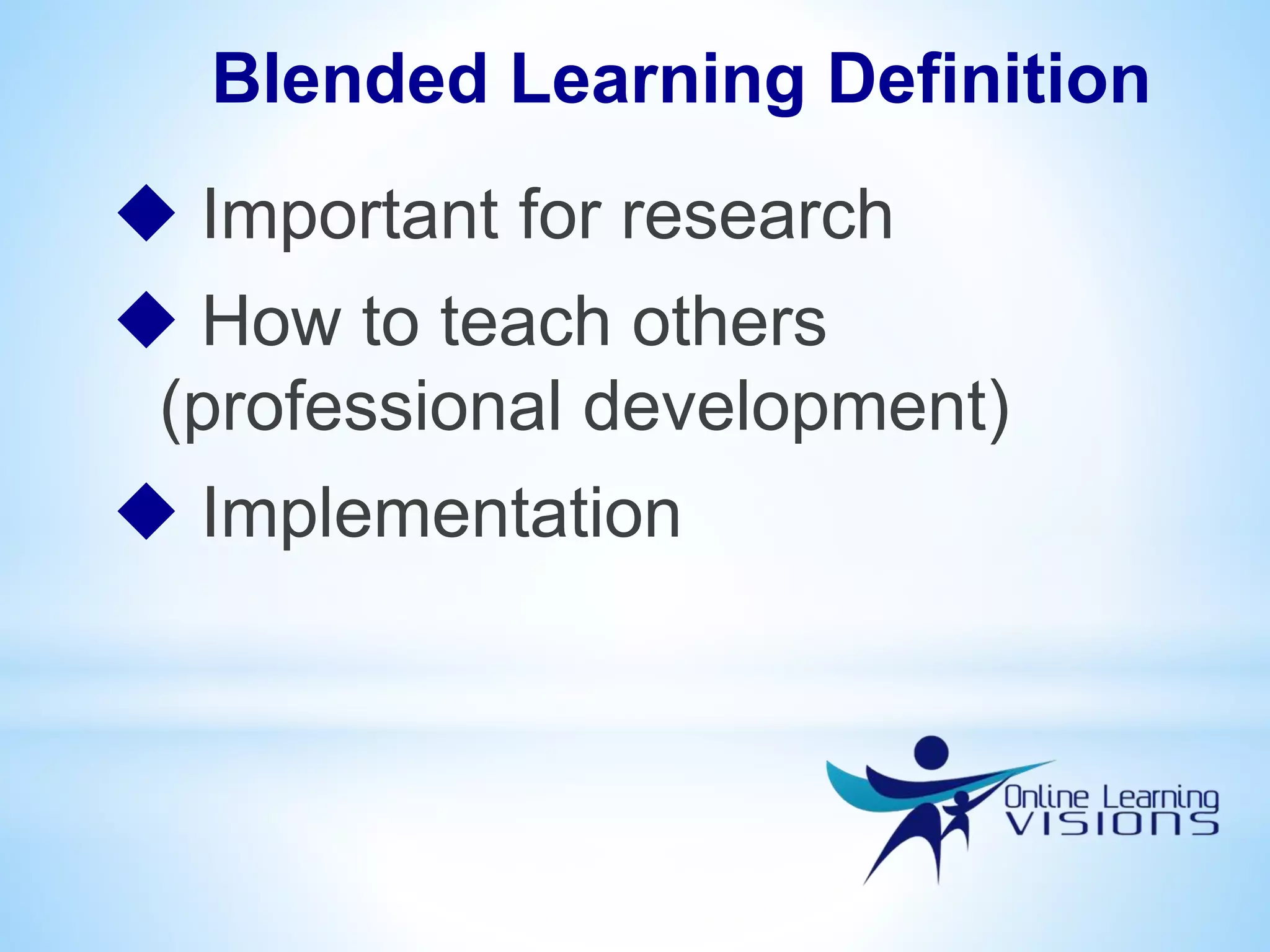  Important for research
 How to teach others
(professional development)
 Implementation
Blended Learning Definition
 
