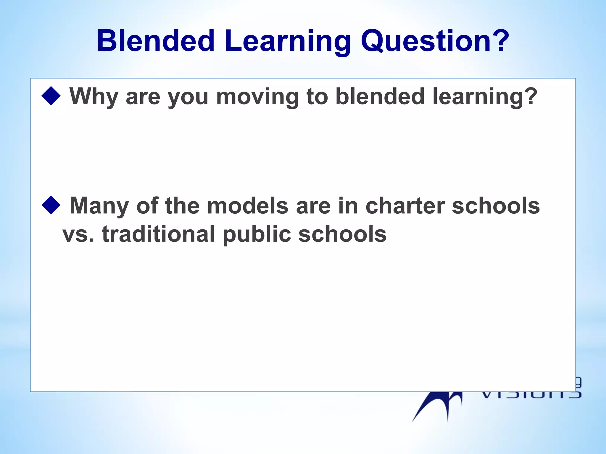 Blended Learning Question?
 Why are you moving to blended learning?
 Many of the models are in charter schools
vs. traditional public schools
 