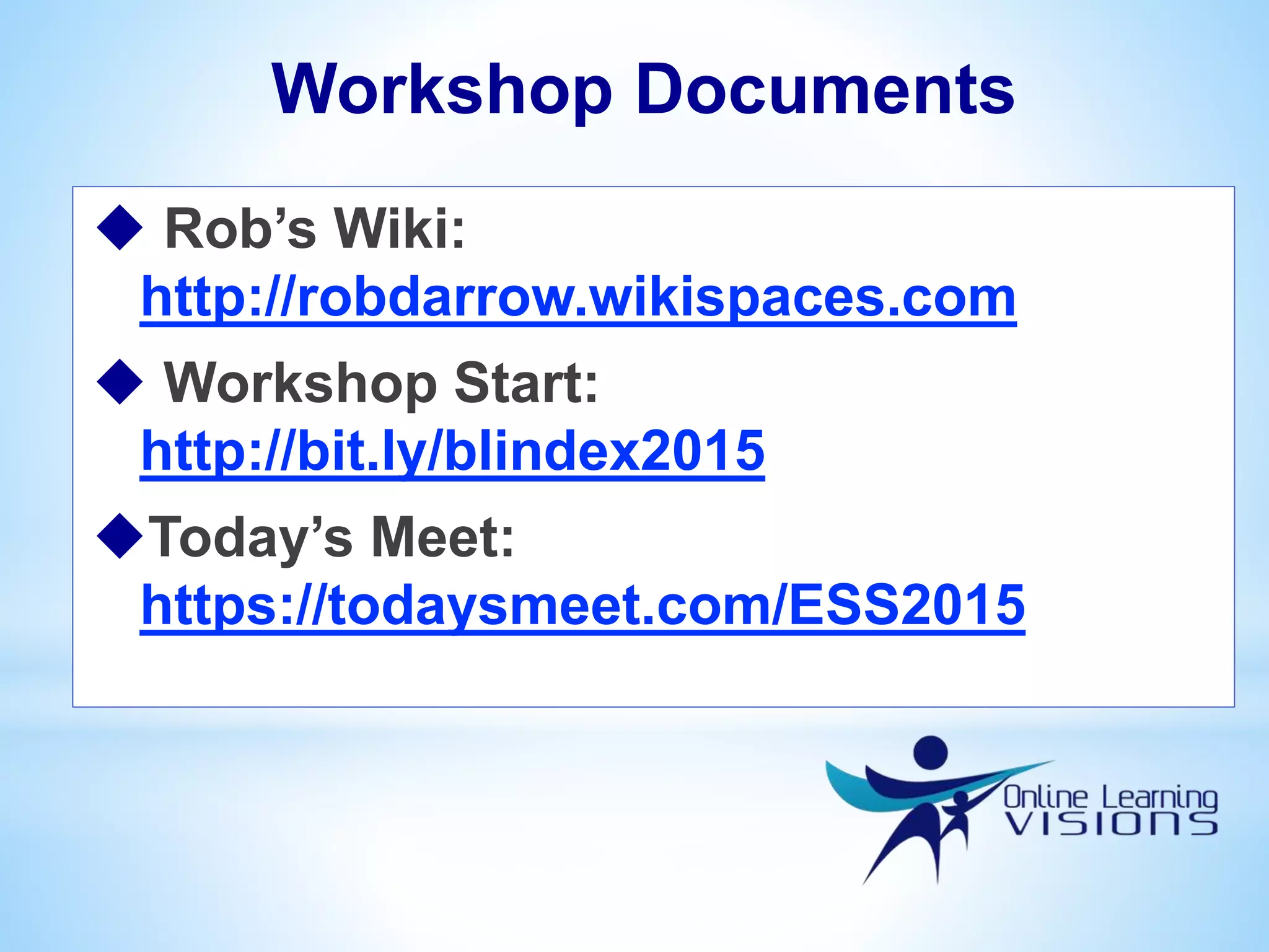 Workshop Documents
 Rob’s Wiki:
http://robdarrow.wikispaces.com
 Workshop Start:
http://bit.ly/blindex2015
Today’s Meet:
https://todaysmeet.com/ESS2015
 