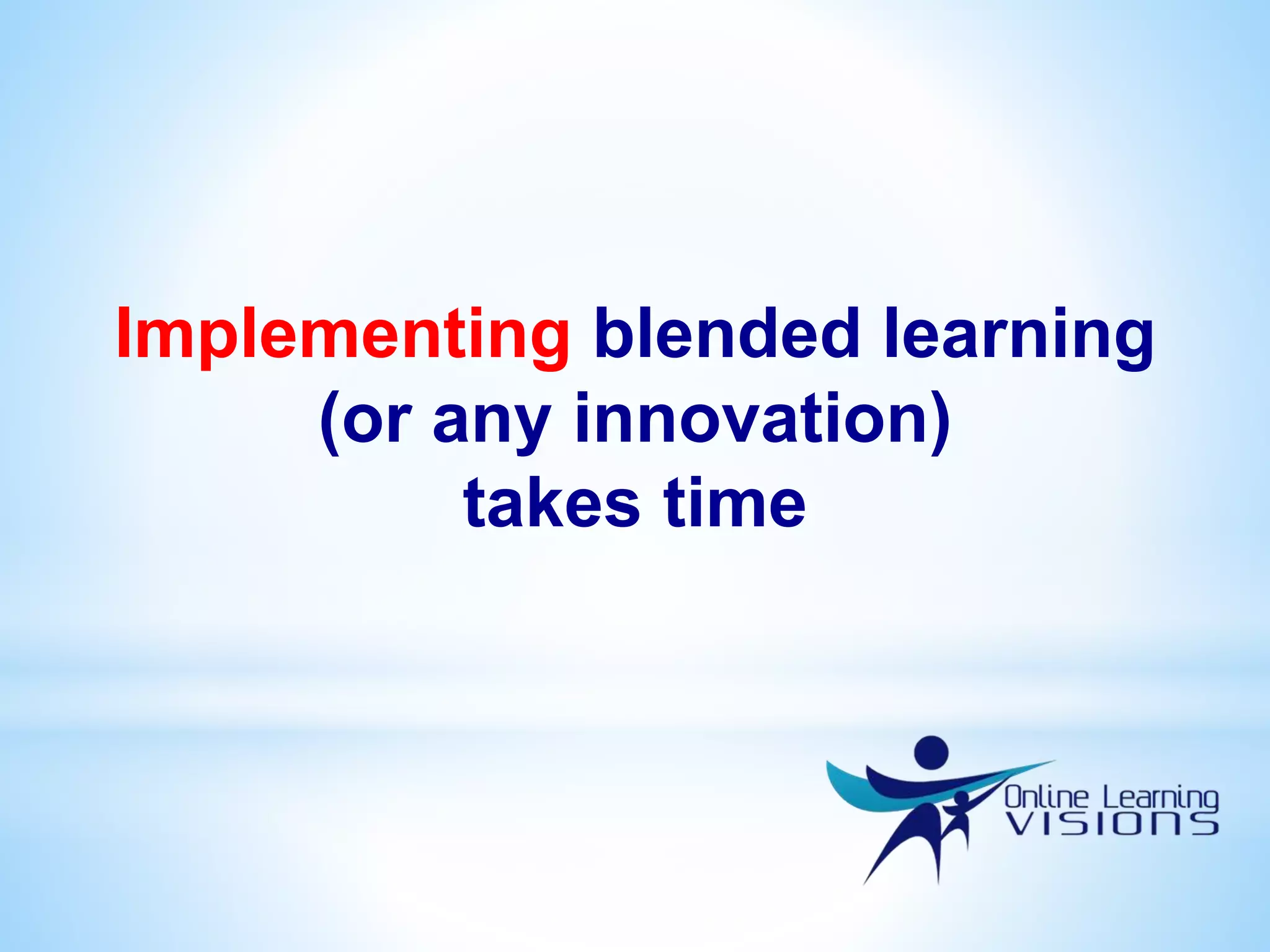 Implementing blended learning
(or any innovation)
takes time
 