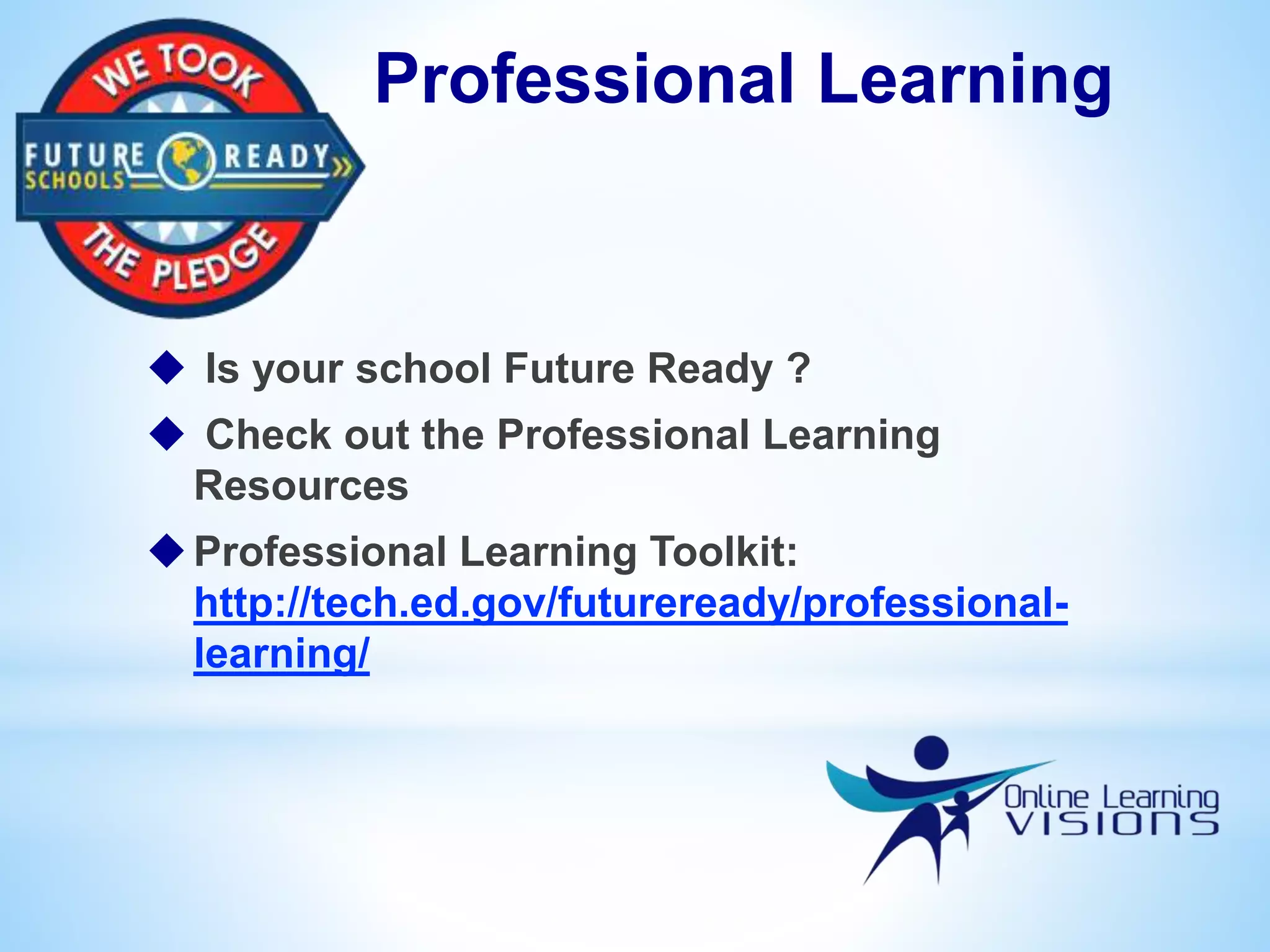 Professional Learning
 Is your school Future Ready ?
 Check out the Professional Learning
Resources
Professional Learning Toolkit:
http://tech.ed.gov/futureready/professional-
learning/
 