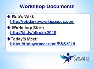Workshop Documents
 Rob’s Wiki:
http://robdarrow.wikispaces.com
 Workshop Start:
http://bit.ly/blindex2015
Today’s Meet:
https://todaysmeet.com/ESS2015
 